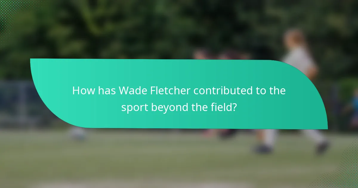How has Wade Fletcher contributed to the sport beyond the field?