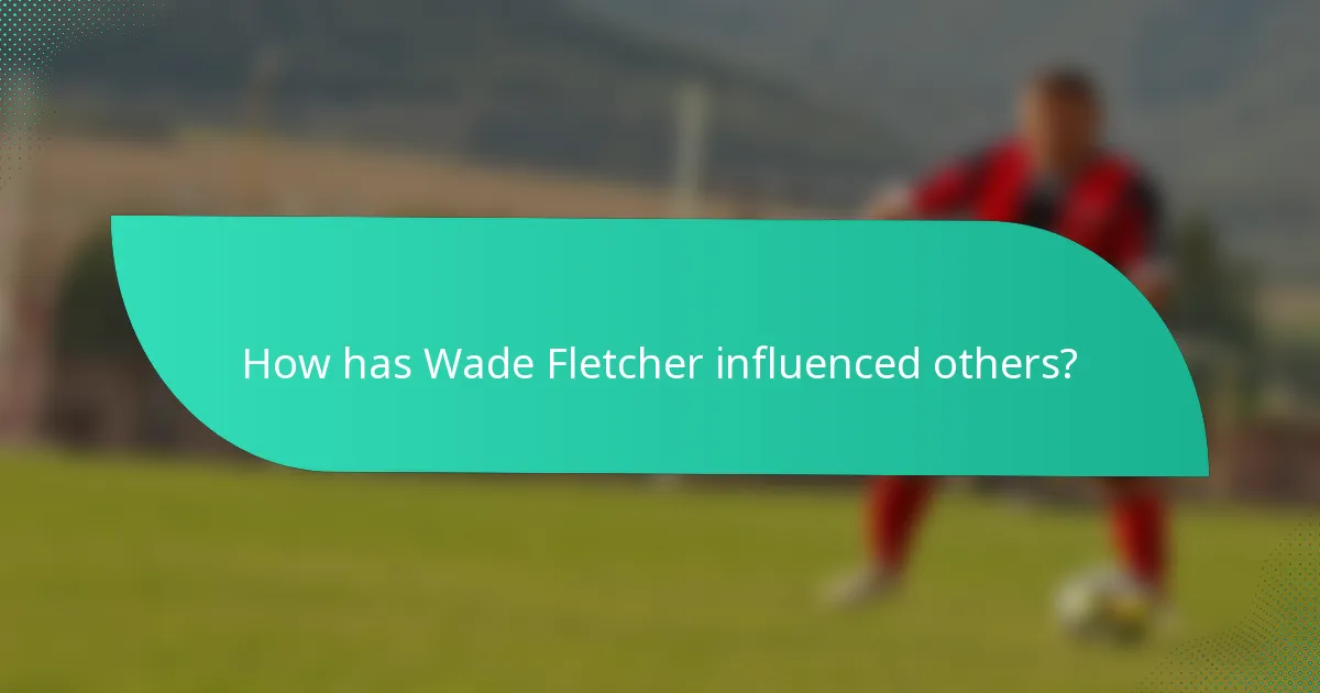 How has Wade Fletcher influenced others?
