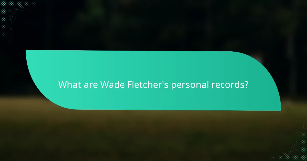 What are Wade Fletcher's personal records?