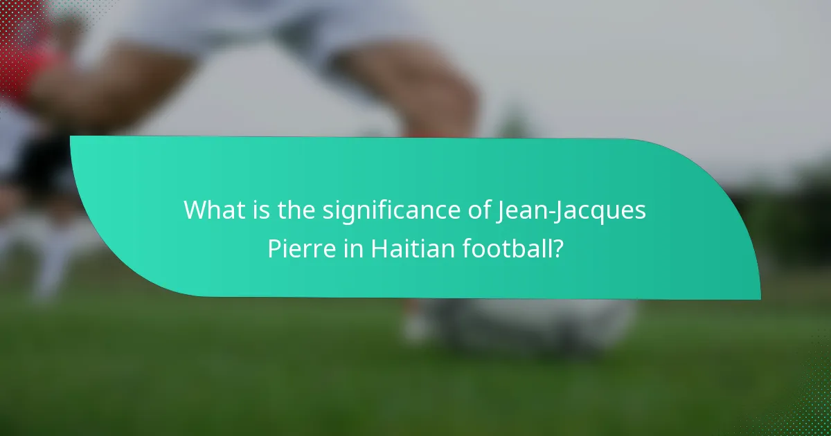 What is the significance of Jean-Jacques Pierre in Haitian football?