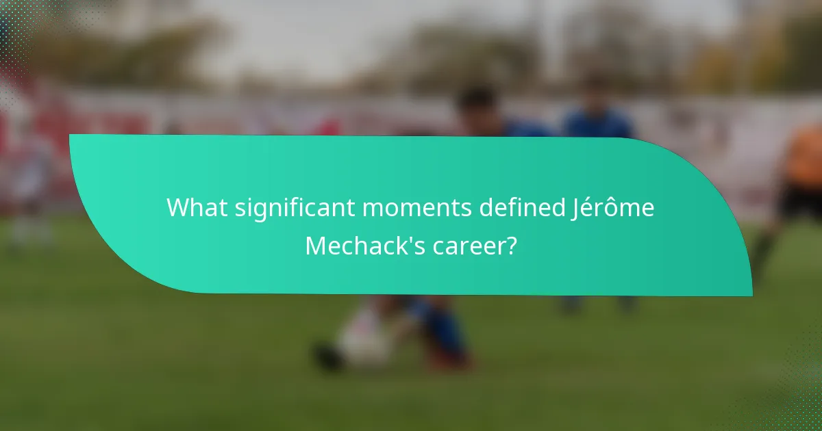 What significant moments defined Jérôme Mechack's career?