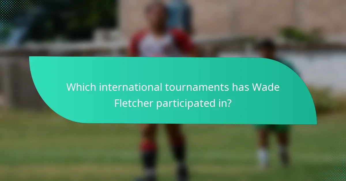Which international tournaments has Wade Fletcher participated in?